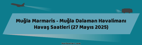 Muğla Marmaris - Muğla Dalaman Havalimanı Havaş Saatleri (27 Mayıs 2025)